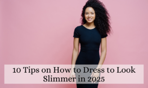 10 Tips on How to Dress to Look Slimmer in 2025