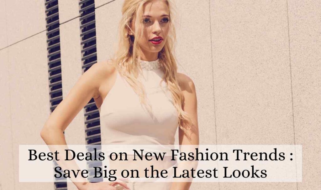 Best Deals on New Fashion Trends : Save Big on the Latest Looks