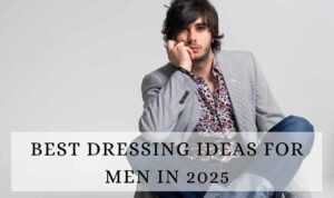 Best Dressing Ideas for Men in 2025