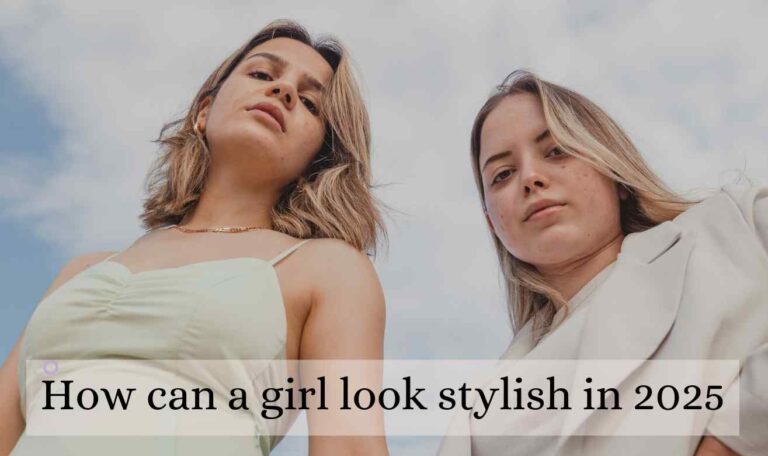 How can a girl look stylish in 2025? | Best to Know