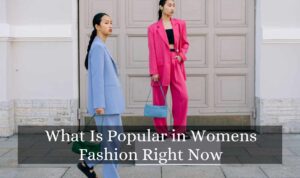 What Is Popular in Womens Fashion Right Now 2025