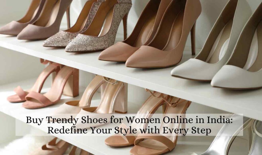 Buy Trendy Shoes for Women Online in India: Redefine Your Style with Every Step