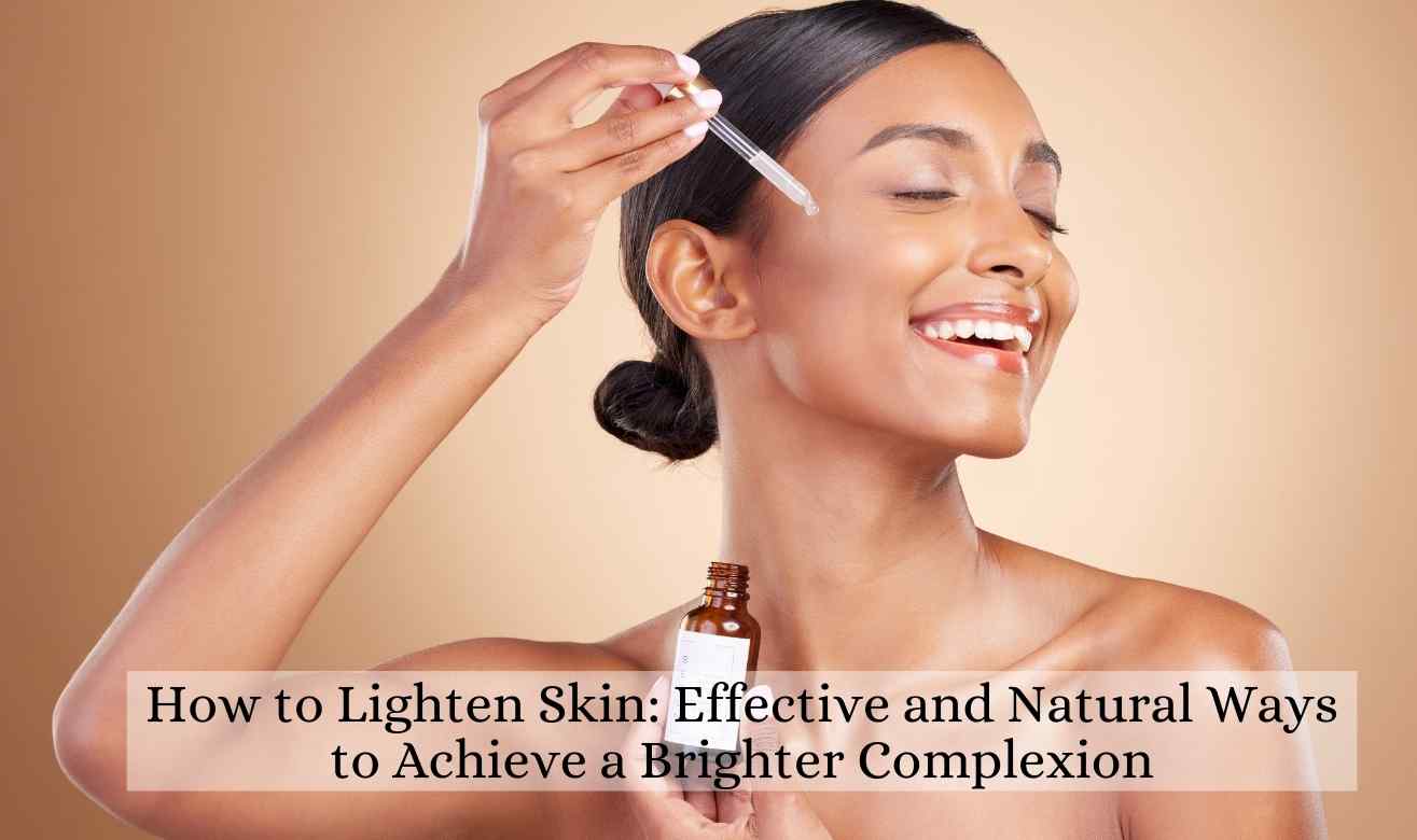 How to Lighten Skin: Effective and Natural Ways to Achieve a Brighter Complexion