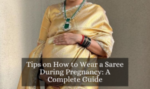 Tips on How to Wear a Saree During Pregnancy: A Complete Guide