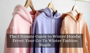 The Ultimate Guide to Winter Hoodie Fever: Your Go-To Winter Fashion Staple