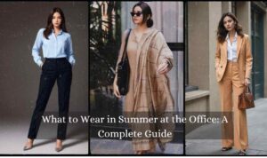 What to Wear in Summer at the Office: A Complete Guide