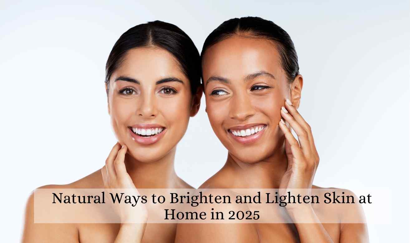 Natural Ways to Brighten and Lighten Skin at Home in 2025